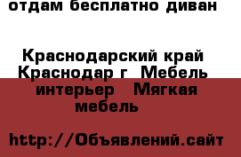 отдам бесплатно диван  - Краснодарский край, Краснодар г. Мебель, интерьер » Мягкая мебель   